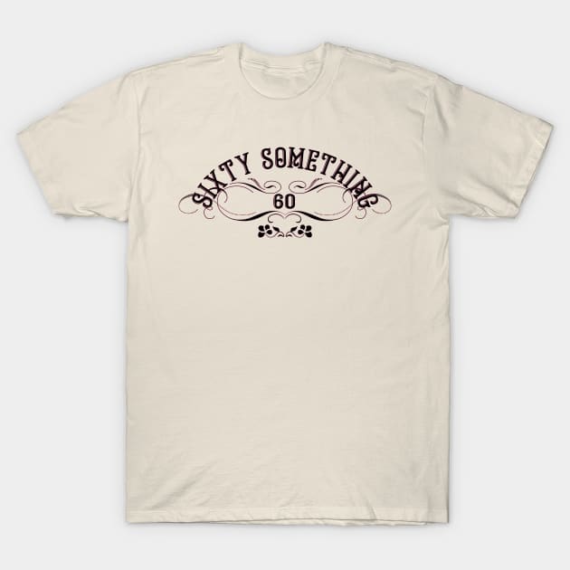 60 Something T-Shirt by emma17